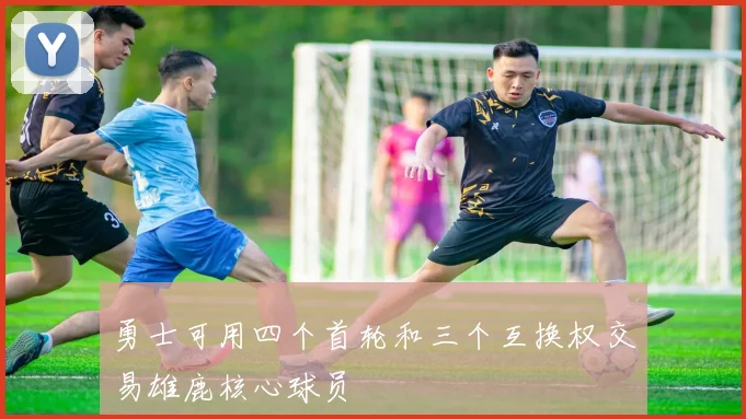 勇士可用四个首轮和三个互换权交易雄鹿核心球员