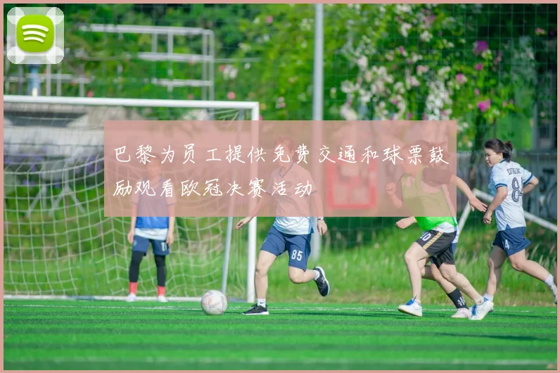 巴黎为员工提供免费交通和球票鼓励观看欧冠决赛活动