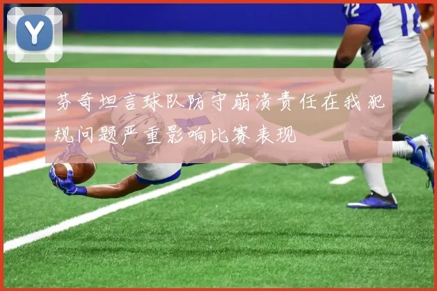 芬奇坦言球队防守崩溃责任在我犯规问题严重影响比赛表现