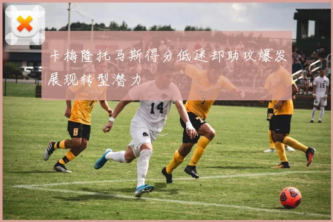 卡梅隆托马斯得分低迷却助攻爆发展现转型潜力