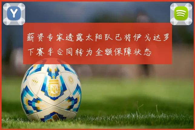 薪资专家透露太阳队已将伊戈达罗下赛季合同转为全额保障状态