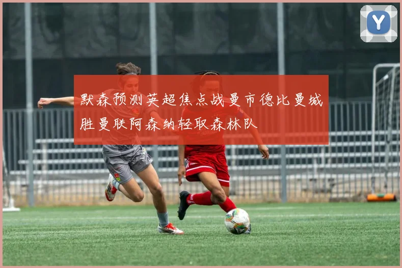 默森预测英超焦点战曼市德比曼城胜曼联阿森纳轻取森林队